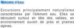 Miroirs d'eau

Excursions principalement naturalistes caractérisées par l'élément eau. Elles se déroulent surtout en tête des vallées, en environnement ouvert de prés et prairies alpines.