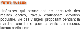 Petits musées

Itinéraires qui permettent de découvrir des réalités locales, travaux d'artisanats, dévotion populaire, vie des villages, proposant pendant la marche, une halte pour la visite de musées locaux particuliers.